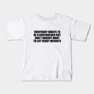 Everybody wants to be a bodybuilder but don’t nobody want to lift heavy weights Kids T-Shirt